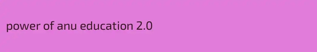 power of anu education 2.0